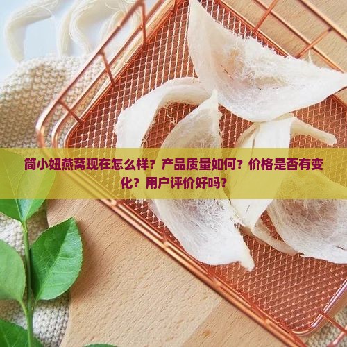 简小妞燕窝现在怎么样？产品质量如何？价格是否有变化？用户评价好吗？