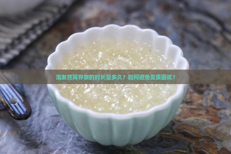 泡发燕窝存放的时长是多久？如何避免变质困扰？