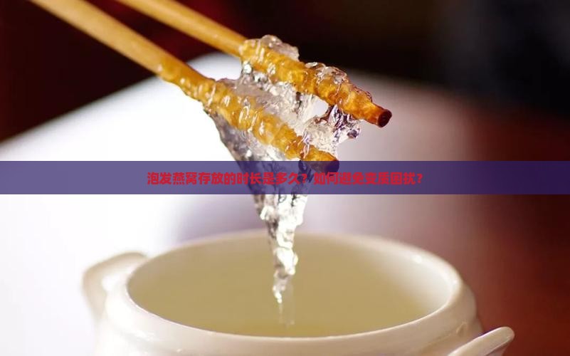 泡发燕窝存放的时长是多久？如何避免变质困扰？