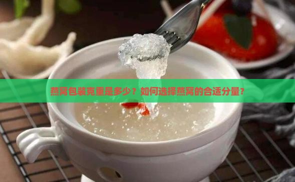 燕窝包装克重是多少？如何选择燕窝的合适分量？
