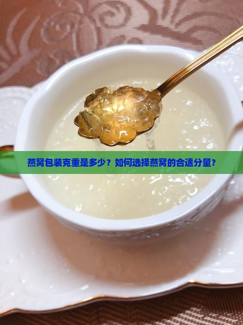燕窝包装克重是多少？如何选择燕窝的合适分量？