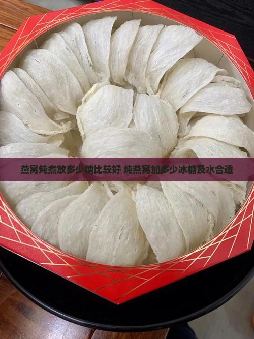 燕窝炖煮放多少糖比较好 炖燕窝加多少冰糖及水合适