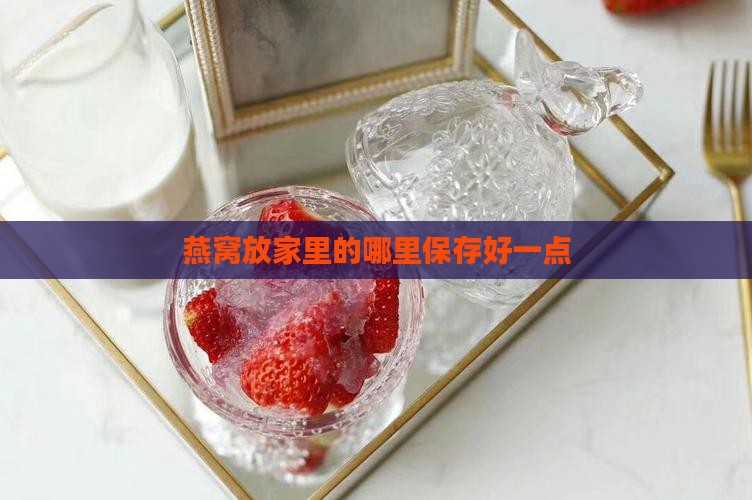 燕窝放家里的哪里保存好一点