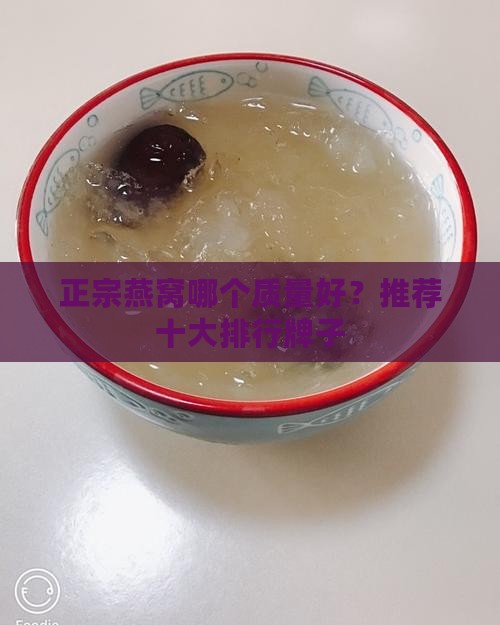 正宗燕窝哪个质量好？推荐十大排行牌子