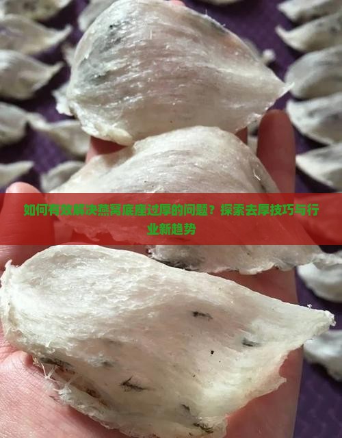 如何有效解决燕窝底座过厚的问题？探索去厚技巧与行业新趋势