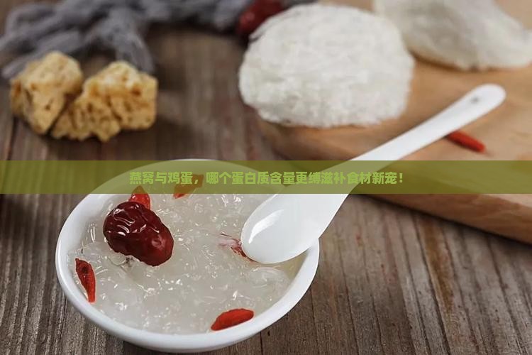 燕窝与鸡蛋，哪个蛋白质含量更缚滋补食材新宠！