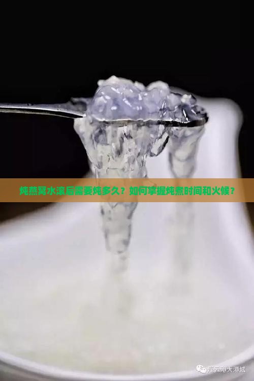 炖燕窝水滚后需要炖多久？如何掌握炖煮时间和火候？