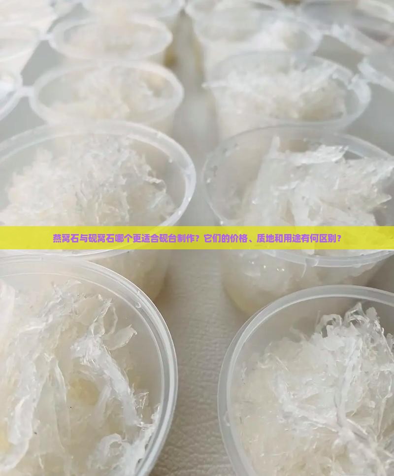 燕窝石与砚窝石哪个更适合砚台制作？它们的价格、质地和用途有何区别？