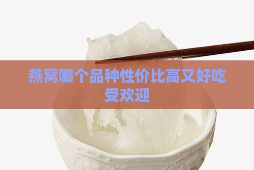 燕窝哪个品种性价比高又好吃受欢迎