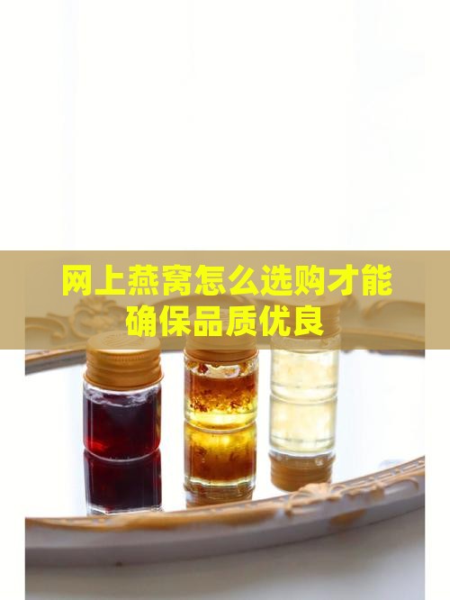 网上燕窝怎么选购才能确保品质优良