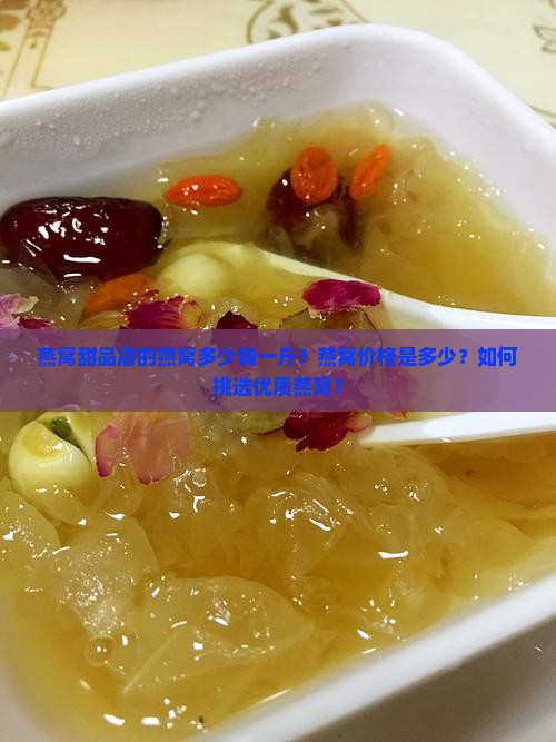 燕窝甜品店的燕窝多少钱一斤？燕窝价格是多少？如何挑选优质燕窝？