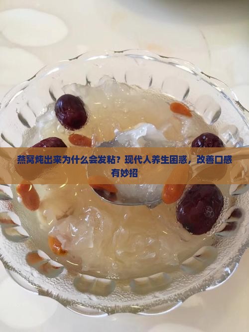 燕窝炖出来为什么会发粘？现代人养生困惑，改善口感有妙招