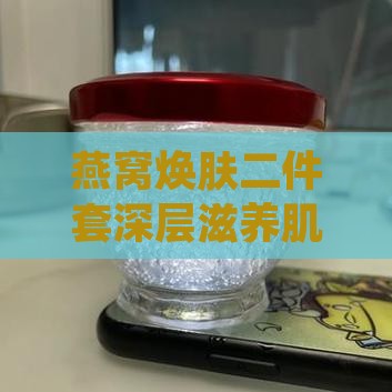 燕窝焕肤二件套深层滋养肌肤体验装怎么样