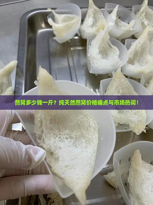 燕窝多少钱一斤？纯天然燕窝价格痛点与市场热词！