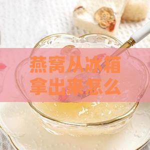 燕窝从冰箱拿出来怎么加热