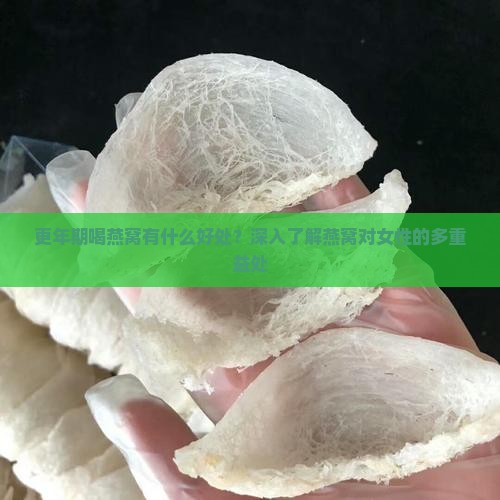 更年期喝燕窝有什么好处？深入了解燕窝对女性的多重益处