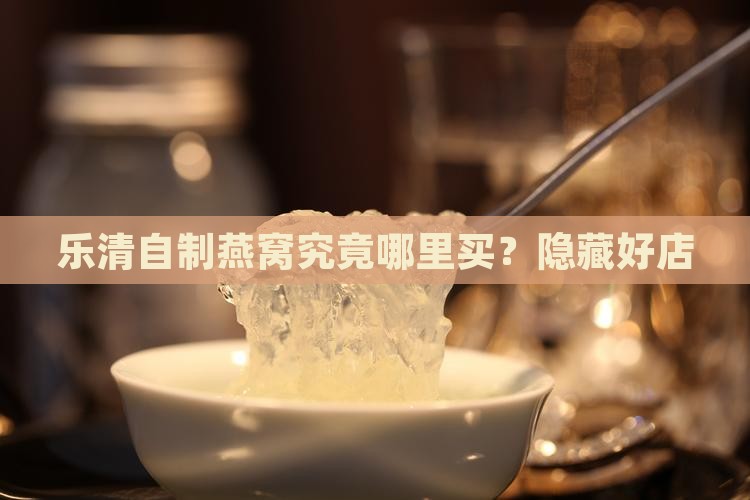 乐清自制燕窝究竟哪里买？隐藏好店
