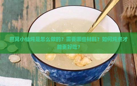 燕窝小仙炖是怎么做的？需要哪些材料？如何炖煮才能更好吃？