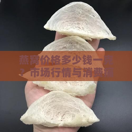 燕窝价格多少钱一克？市场行情与消费痛点！