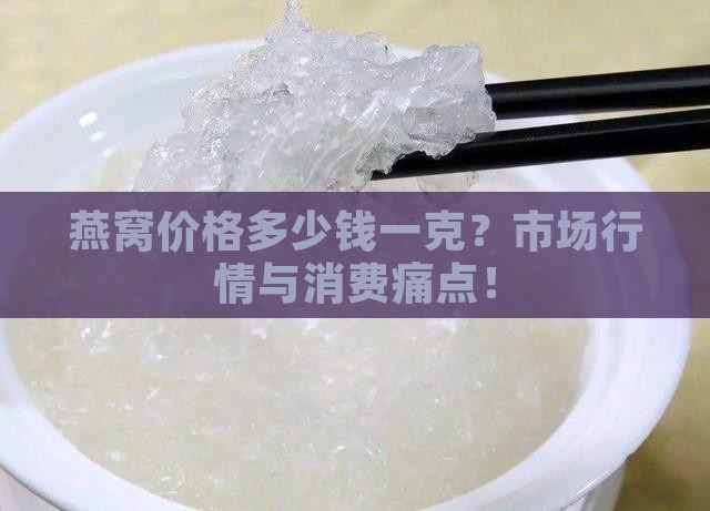 燕窝价格多少钱一克？市场行情与消费痛点！