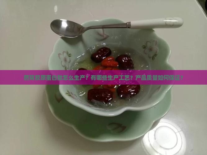 燕窝胶原蛋白肽怎么生产？有哪些生产工艺？产品质量如何保证？