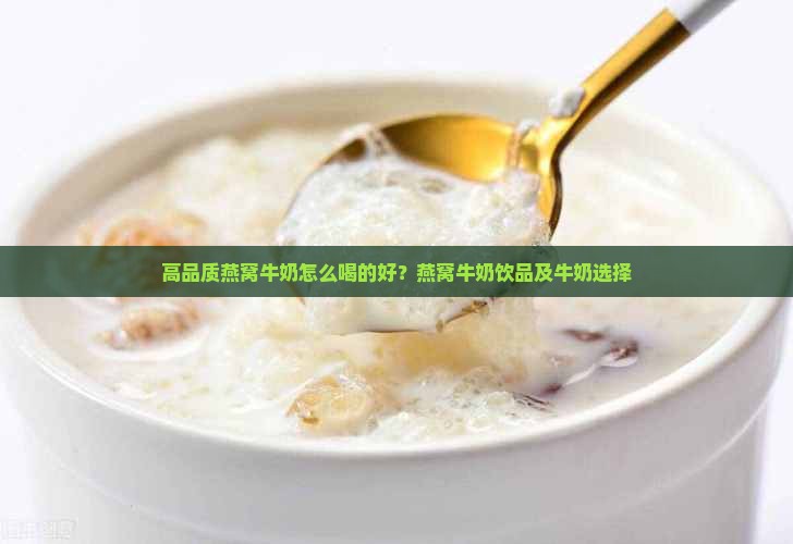 高品质燕窝牛奶怎么喝的好？燕窝牛奶饮品及牛奶选择