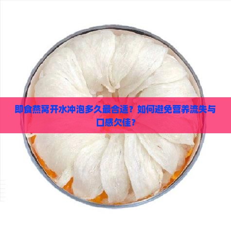即食燕窝开水冲泡多久最合适？如何避免营养流失与口感欠佳？