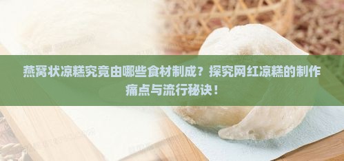 燕窝状凉糕究竟由哪些食材制成？探究网红凉糕的制作痛点与流行秘诀！