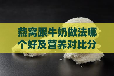 燕窝跟牛奶做法哪个好及营养对比分析