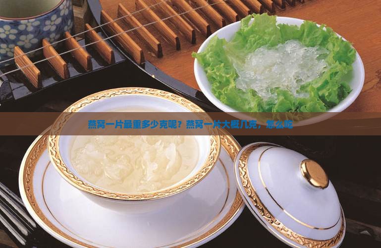 燕窝一片最重多少克呢？燕窝一片大概几克，怎么吃