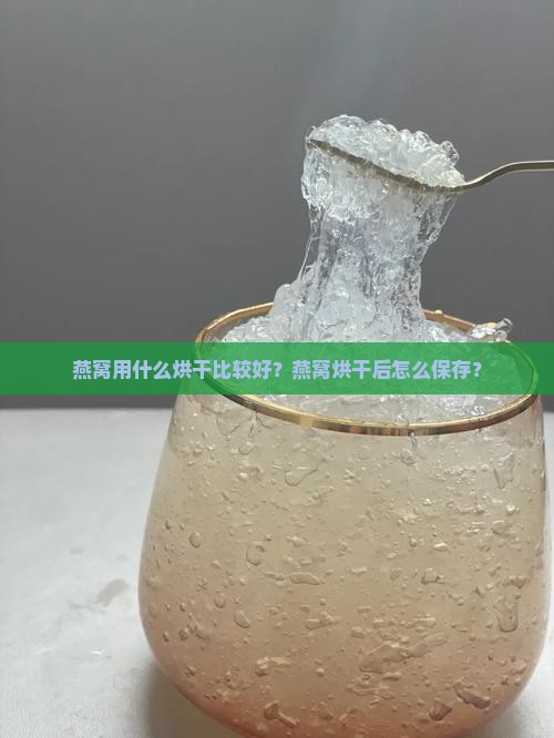 燕窝用什么烘干比较好？燕窝烘干后怎么保存？
