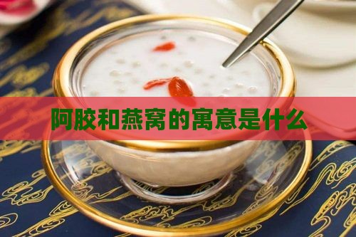 阿胶和燕窝的寓意是什么