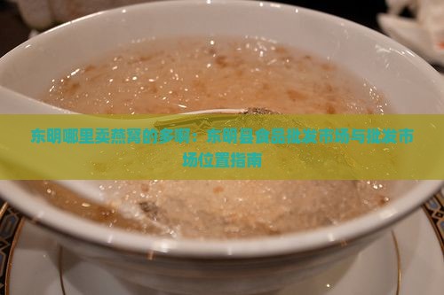 东明哪里卖燕窝的多啊：东明县食品批发市场与批发市场位置指南