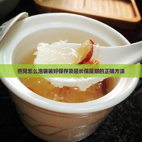燕窝怎么泡袋装好保存及延长保质期的正确方法