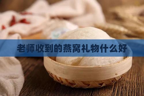 老师收到的燕窝礼物什么好