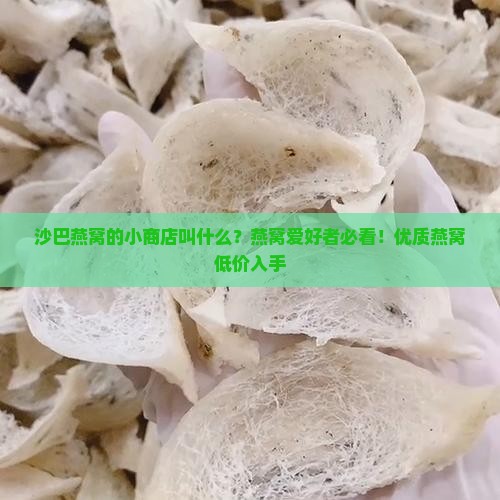 沙巴燕窝的小商店叫什么？燕窝爱好者必看！优质燕窝低价入手