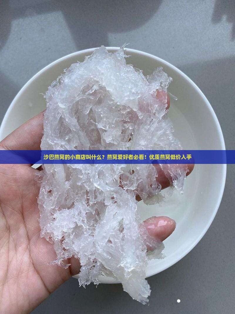 沙巴燕窝的小商店叫什么？燕窝爱好者必看！优质燕窝低价入手