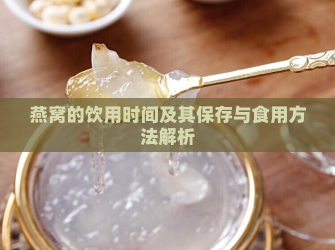 燕窝的饮用时间及其保存与食用方法解析