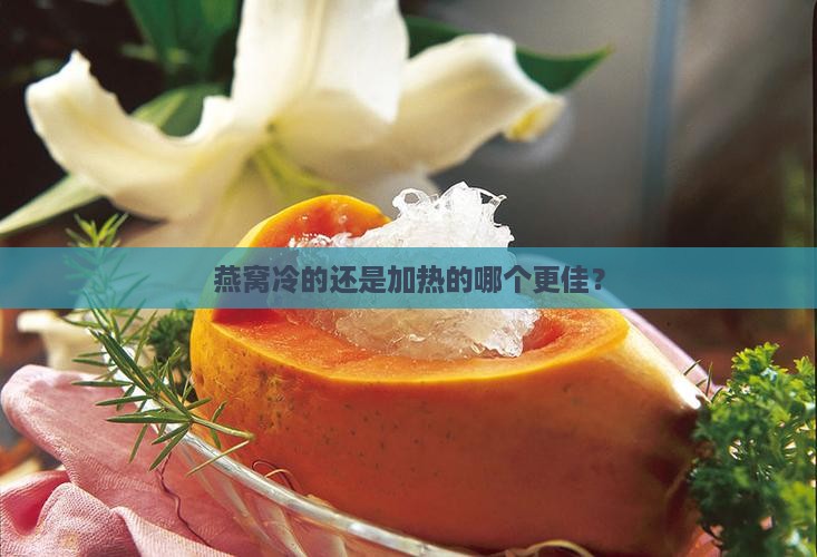 燕窝冷的还是加热的哪个更佳？