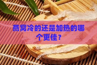 燕窝冷的还是加热的哪个更佳？