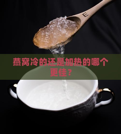 燕窝冷的还是加热的哪个更佳？