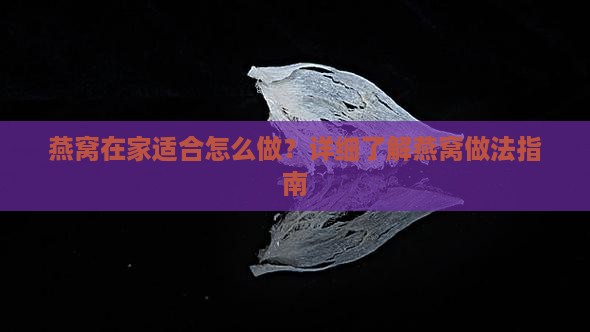 燕窝在家适合怎么做？详细了解燕窝做法指南
