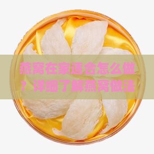 燕窝在家适合怎么做？详细了解燕窝做法指南