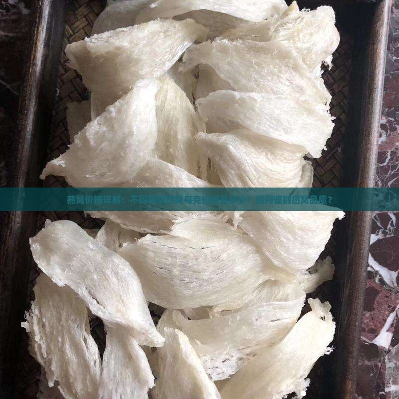 燕窝价格详解：不同等级燕窝每克价格是多少？如何鉴别燕窝品质？