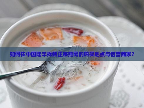 如何在中国陆丰找到正宗燕窝的购买地点与信誉商家？