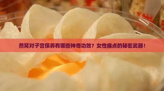 燕窝对子宫保养有哪些神奇功效？女性痛点的秘密武器！