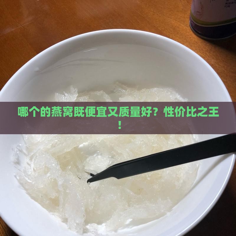 哪个的燕窝既便宜又质量好？性价比之王！