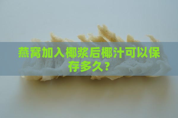 燕窝加入椰浆后椰汁可以保存多久？