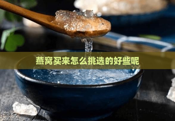 燕窝买来怎么挑选的好些呢