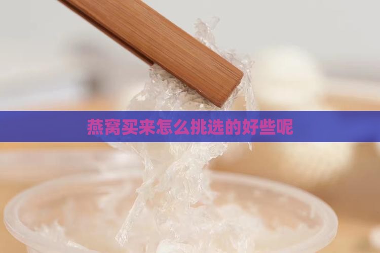 燕窝买来怎么挑选的好些呢
